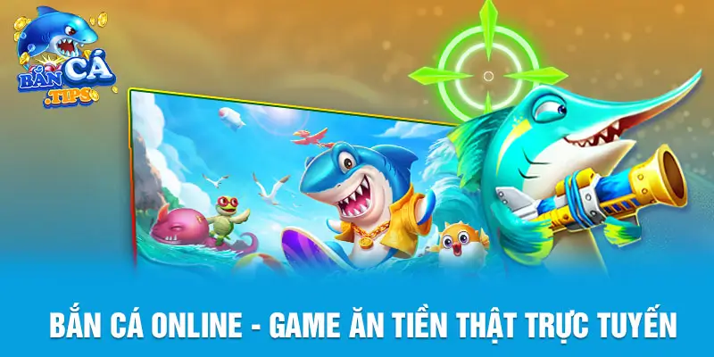Bắn Cá Online – Game Ăn Tiền Thật Trực Tuyến Hot Nhất 2023