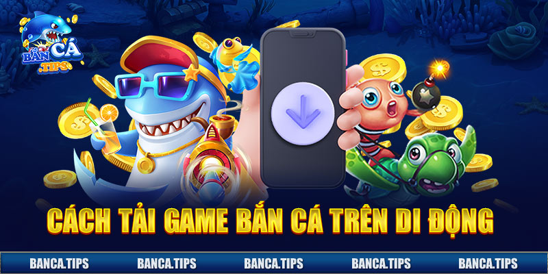 Câu hỏi thường gặp về cách tải game bắn cá về thiết bị di động