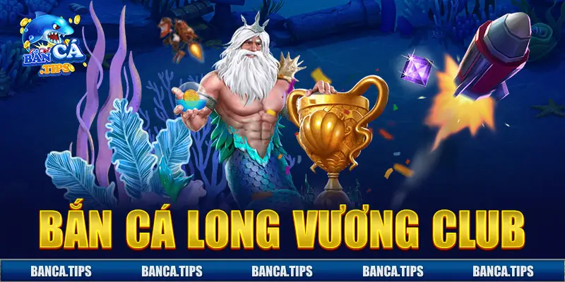 Bắn cá long vương club được xem là địa chỉ săn cá đáng tin cậy